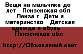 Вещи на мальчика до 3 лет - Пензенская обл., Пенза г. Дети и материнство » Детская одежда и обувь   . Пензенская обл.